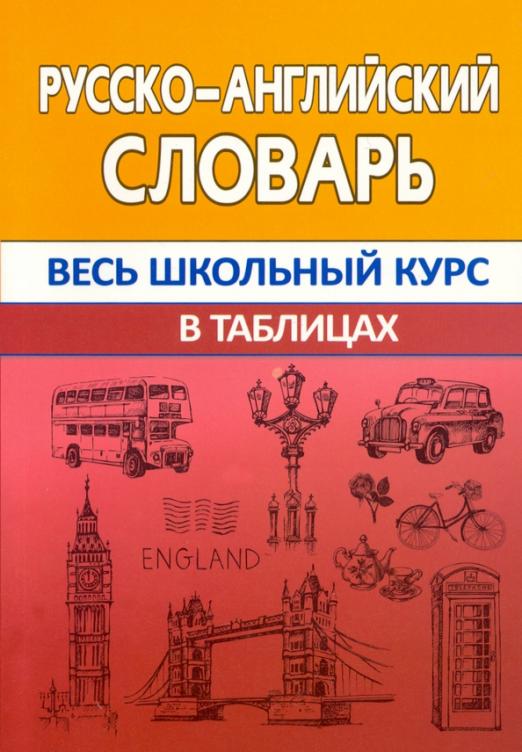 Русско-английский словарь. Весь школьный курс в таблицах