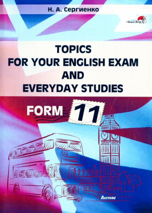 Topics for your English exam and everyday studies. Form 11. Подготовка к экзамену по английскому