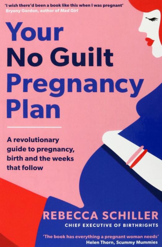 Your No Guilt Pregnancy Plan. A revolutionary guide to pregnancy, birth and the weeks that follow
