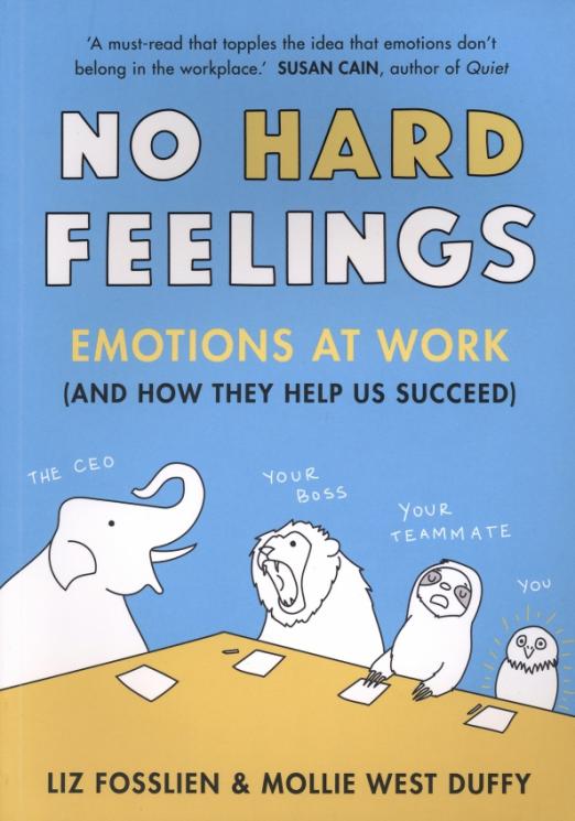 No Hard Feelings. Emotions at Work and How They Help Us Succeed