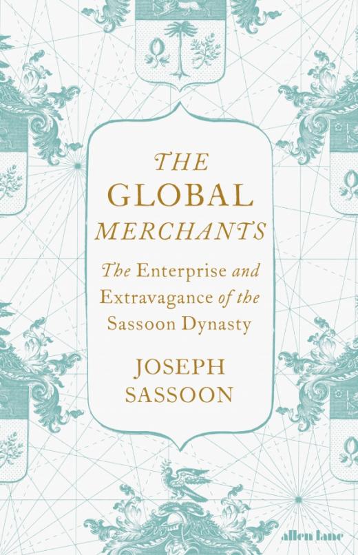 The Global Merchants. The Enterprise and Extravagance of the Sassoon Dynasty
