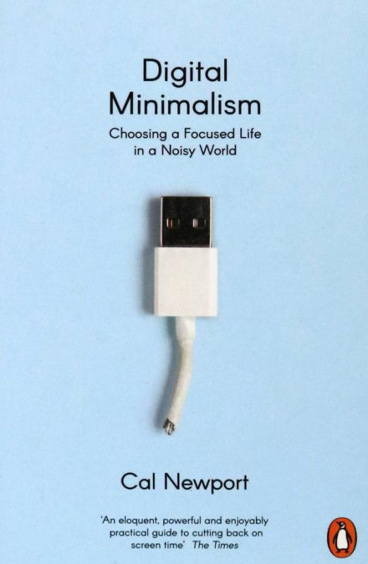 Digital Minimalism. Choosing a Focused Life in a Noisy World