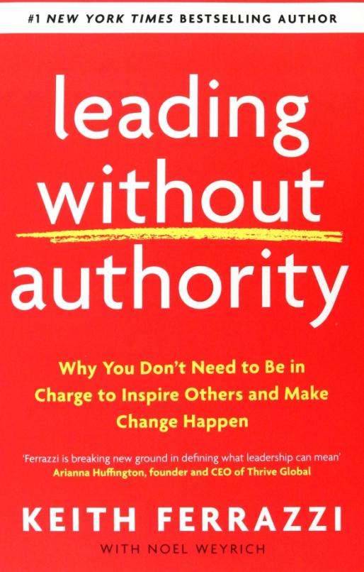 Leading Without Authority. Why You Don’t Need To Be In Charge to Inspire Others and Make Change