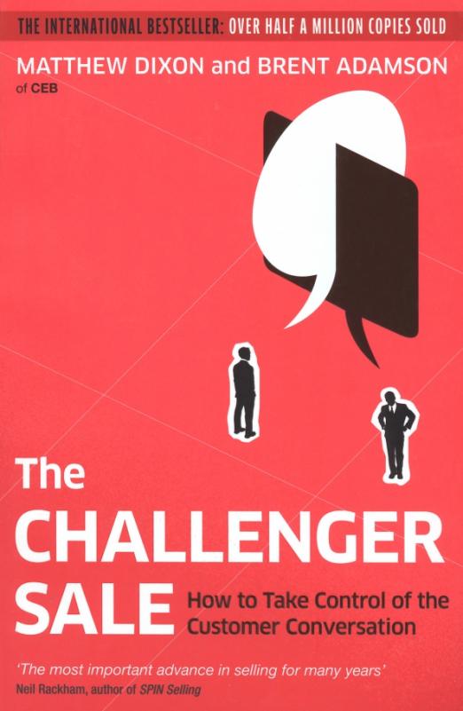 The Challenger Sale. How to Take Control of the Customer Conversation