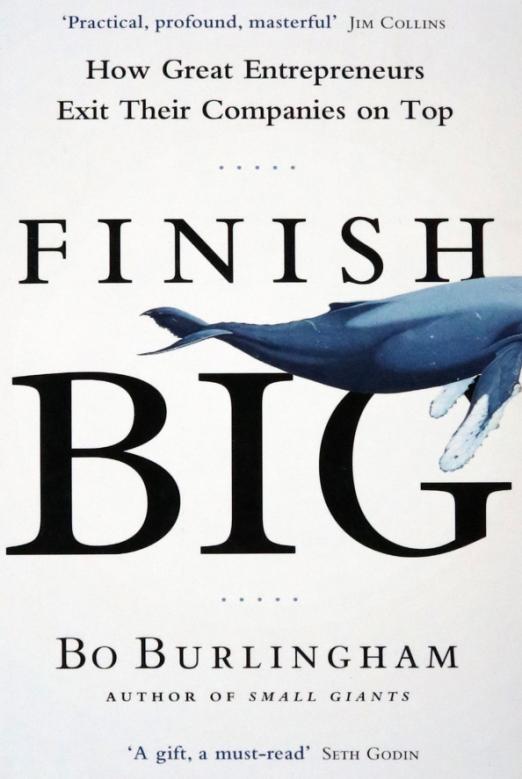 Finish Big. How Great Entrepreneurs Exit Their Companies on Top