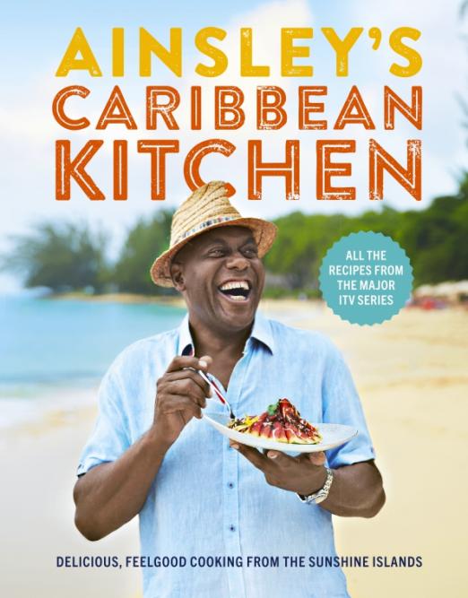 Ainsley's Caribbean Kitchen. Delicious, feelgood cooking from the sunshine islands