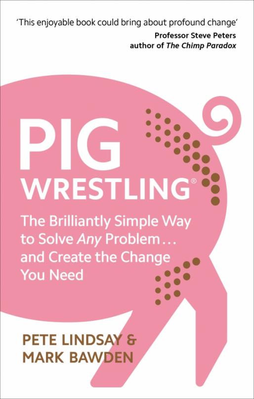 Pig Wrestling. The Brilliantly Simple Way to Solve Any Problem and Create the Change You Need