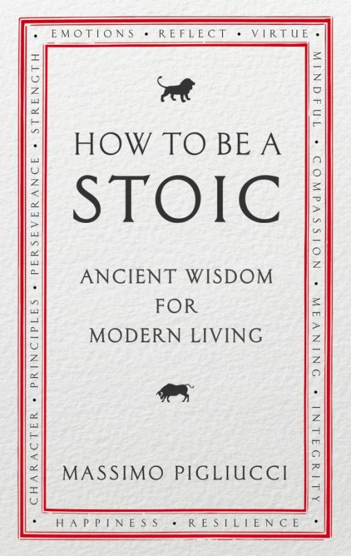 How To Be A Stoic. Ancient Wisdom for Modern Living