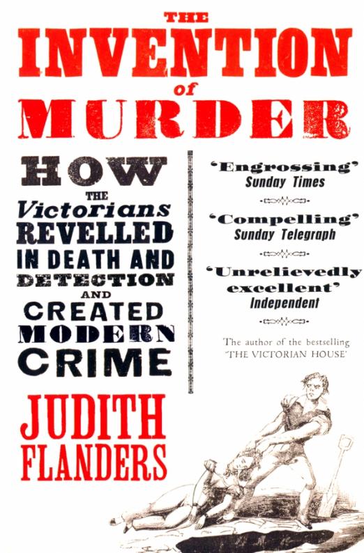 The Invention of Murder. How the Victorians Revelled in Death and Detection and Created Modern Crime