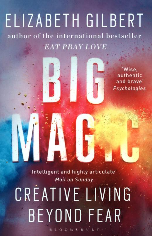 Big Magic. How to Live a Creative Life, and Let Go of Your Fear