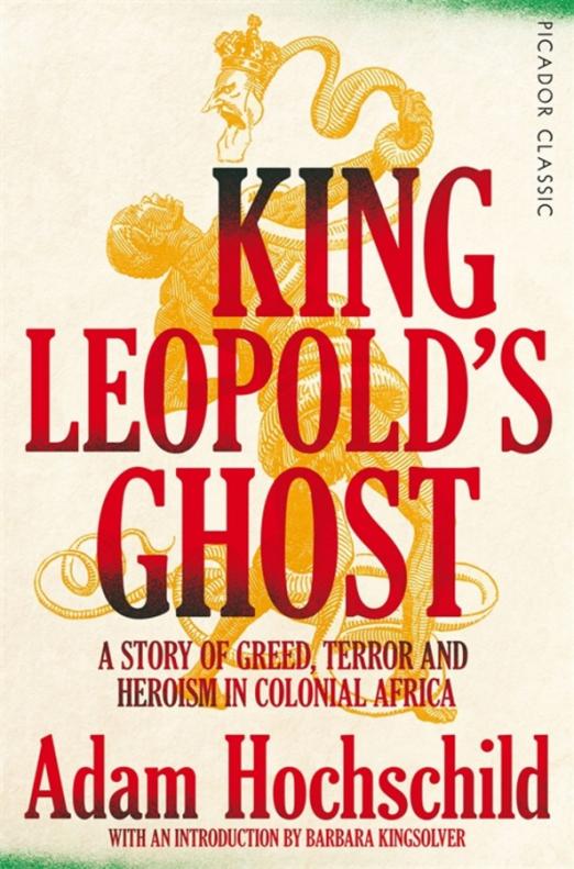 King Leopold's Ghost. A Story of Greed, Terror and Heroism in Colonial Africa