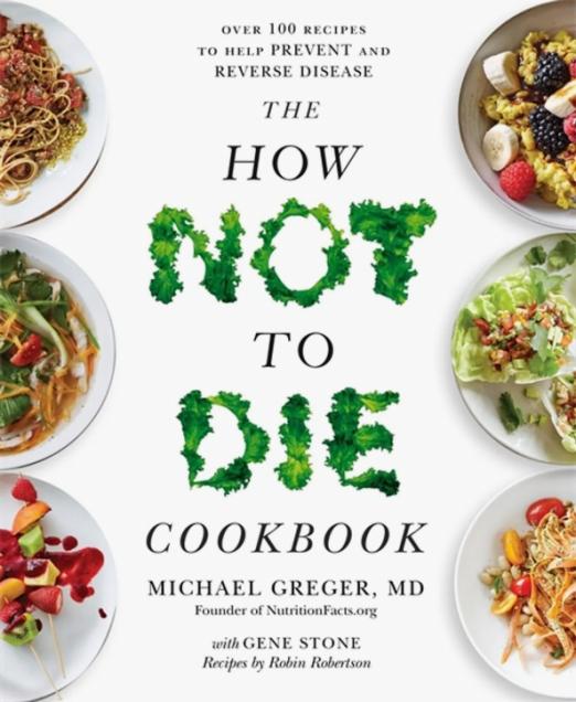 The How Not to Die Cookbook. Over 100 Recipes to Help Prevent and Reverse Disease