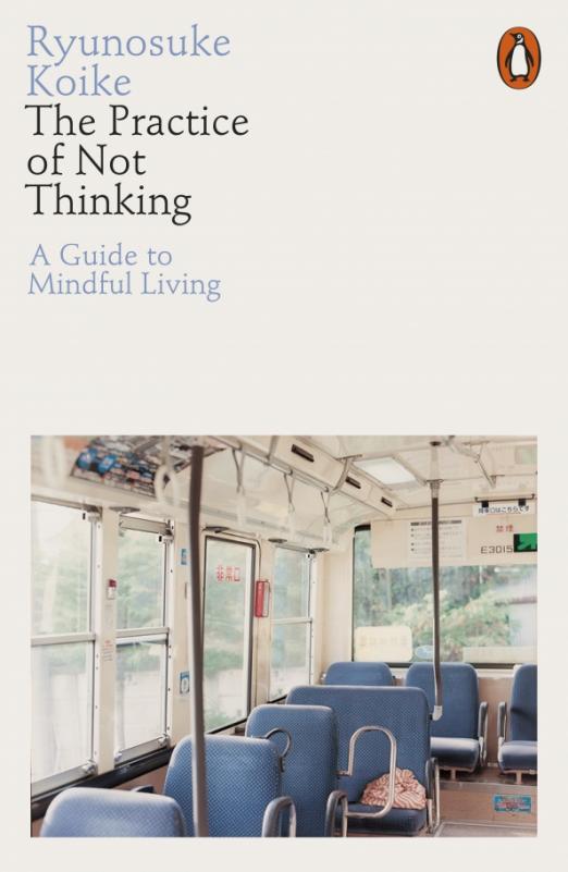 The Practice of Not Thinking. A Guide to Mindful Living