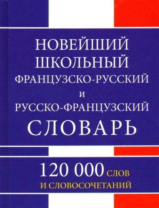 Новейший школьный французско-русский и русско-французский словарь. 120 000 слов и словосочетаний