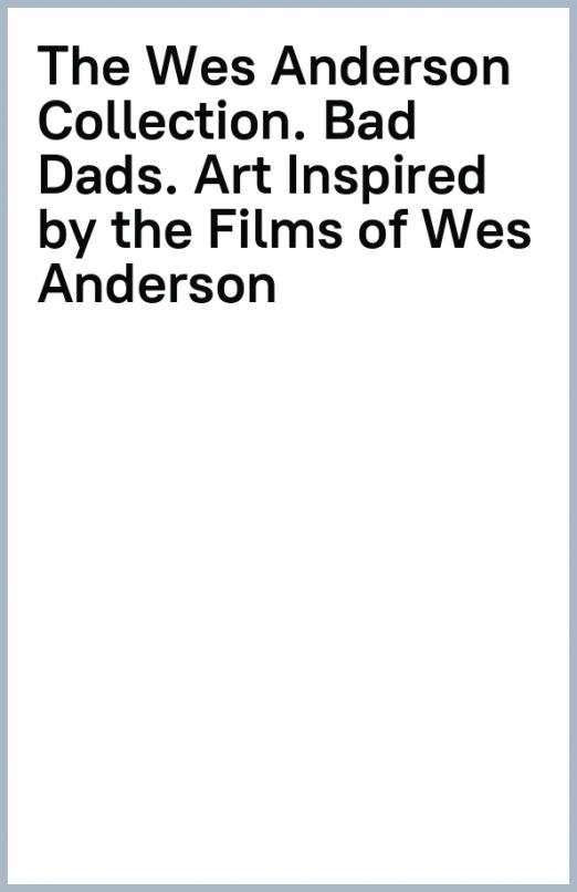 The Wes Anderson Collection. Bad Dads. Art Inspired by the Films of Wes Anderson