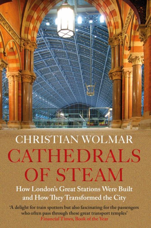 Cathedrals of Steam. How London’s Great Stations Were Built – And How They Transformed the City