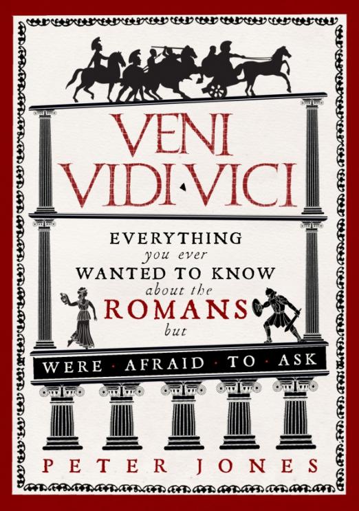 Veni, Vidi, Vici. Everything you ever wanted to know about the Romans but were afraid to ask