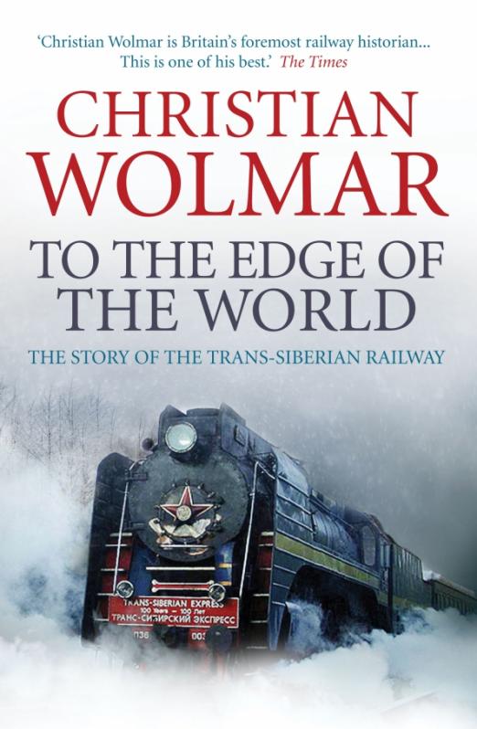 To the Edge of the World. The Story of the Trans-Siberian Railway