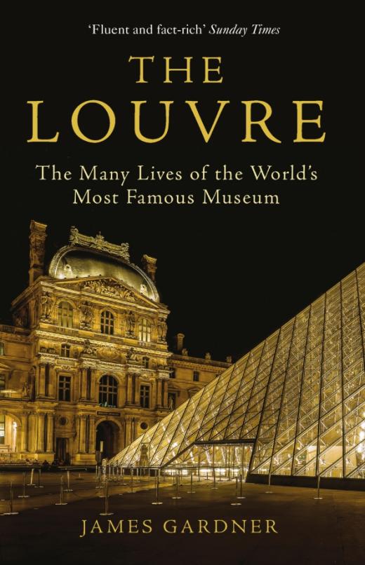 The Louvre. The Many Lives of the World's Most Famous Museum