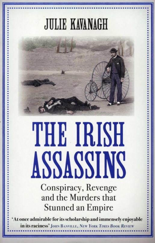 The Irish Assassins. Conspiracy, Revenge and the Murders that Stunned an Empire