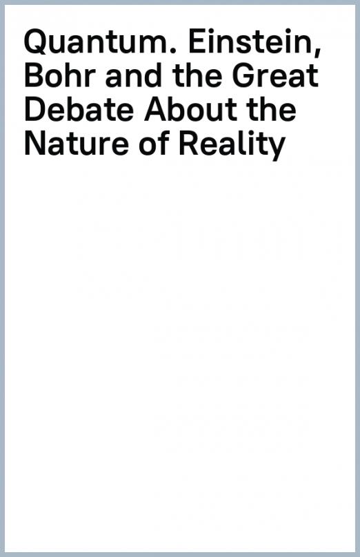 Quantum. Einstein, Bohr and the Great Debate About the Nature of Reality