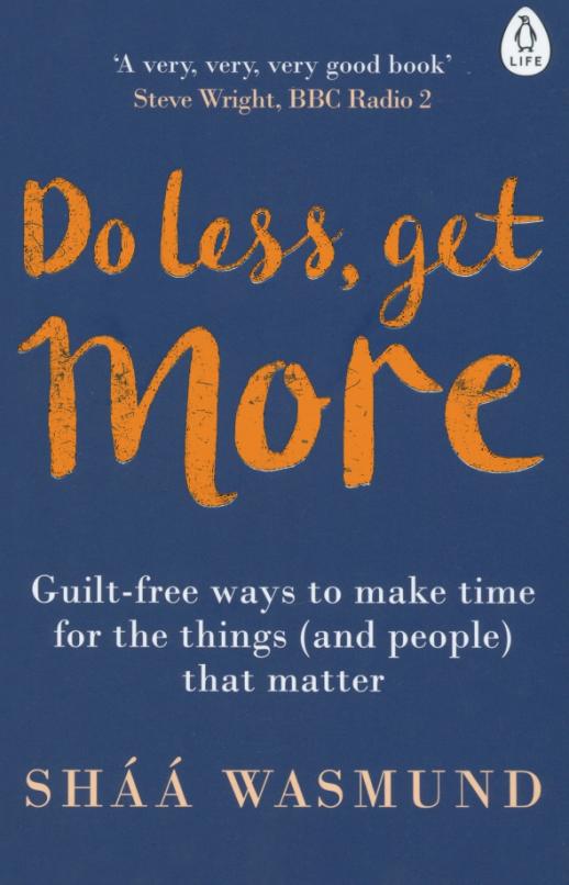 Do Less Get More Guiltfree Ways to Make Time for the Things and People that Matter