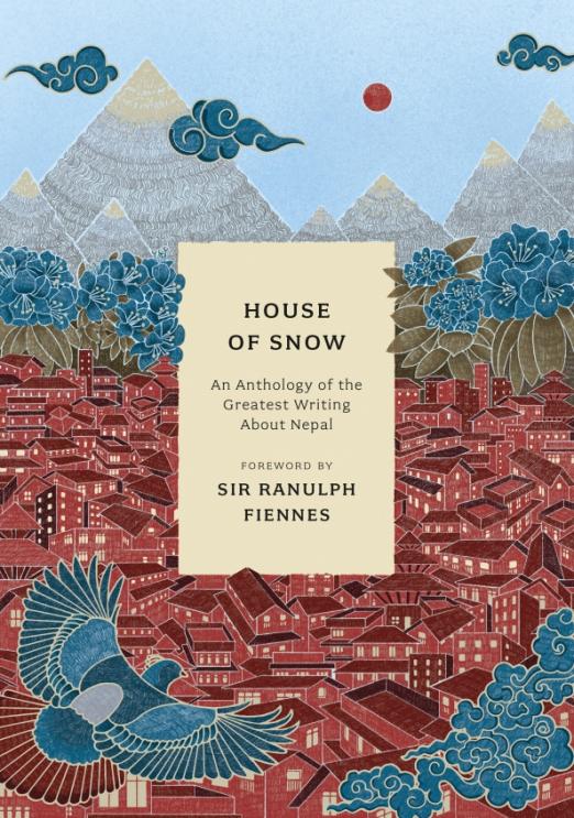 House of Snow. An Anthology of the Greatest Writing About Nepal