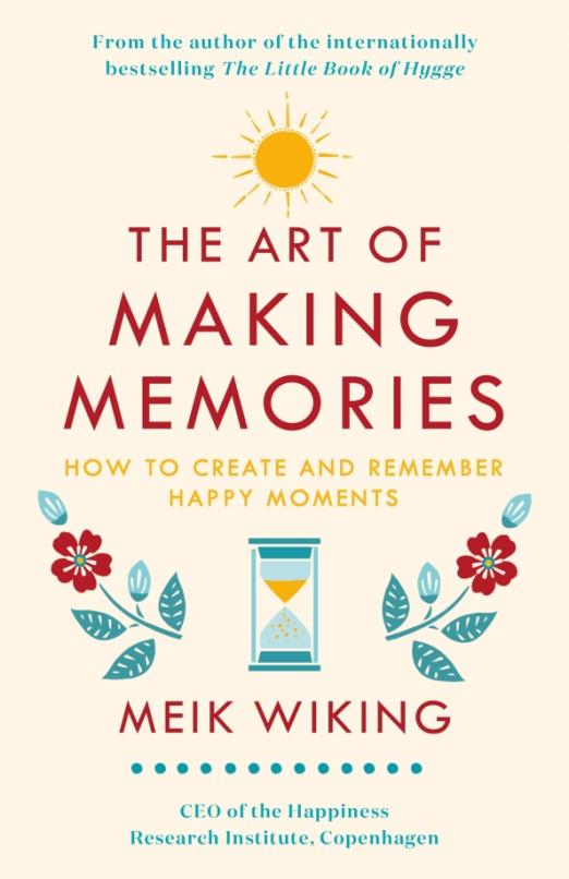 The Art of Making Memories. How to Create and Remember Happy Moments