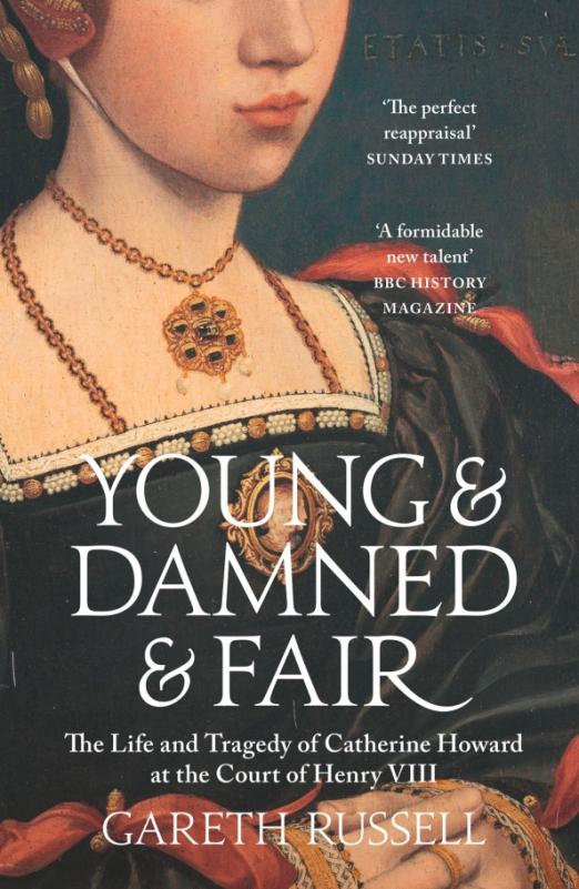 Young and Damned and Fair. The Life and Tragedy of Catherine Howard at the Court of Henry VIII