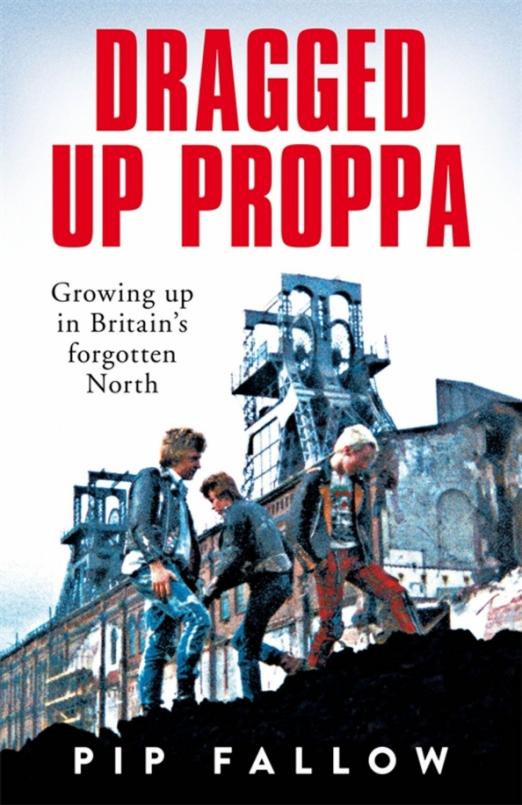 Dragged Up Proppa. Growing up in Britain’s Forgotten North