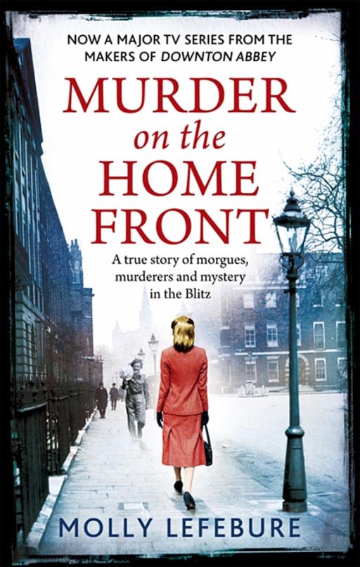 Murder on the Home Front. A True Story of Morgues, Murderers and Mysteries in the Blitz