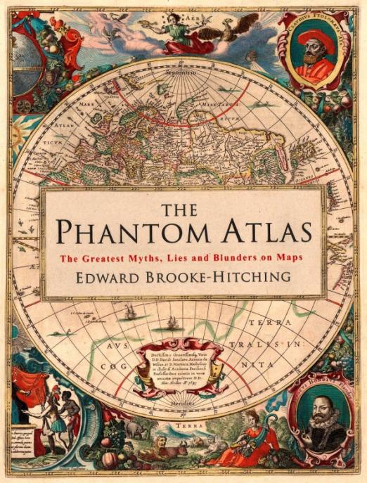The Phantom Atlas. The Greatest Myths, Lies and Blunders on Maps