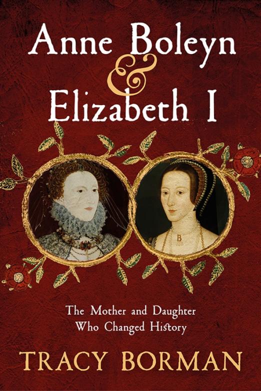 Anne Boleyn & Elizabeth I. The Mother and Daughter Who Changed History