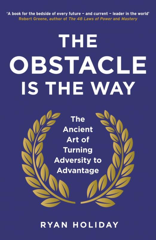 The Obstacle is the Way. The Ancient Art of Turning Adversity to Advantage