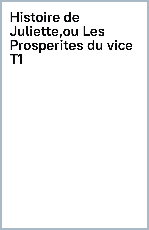 Histoire de Juliette, ou Les Prosperites du vice. Tome 1