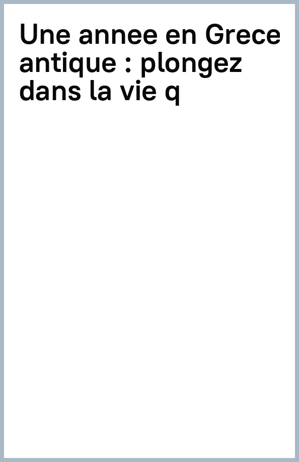 Une année en Grèce antique. Plongez dans la vie quotidienne des habitants de Grèce antique