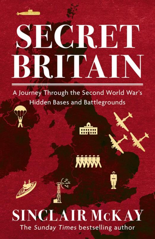 Secret Britain. A Journey through the Second World War's Hidden Bases and Battlegrounds